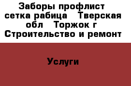 Заборы профлист, сетка рабица - Тверская обл., Торжок г. Строительство и ремонт » Услуги   . Тверская обл.,Торжок г.
